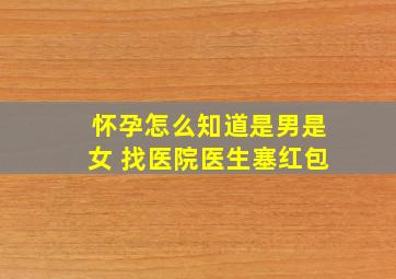 怀孕怎么知道是男是女 找医院医生塞红包